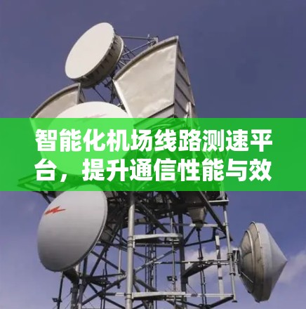 智能化<strong>机场线路</strong>测速平台，提升通信性能与效率