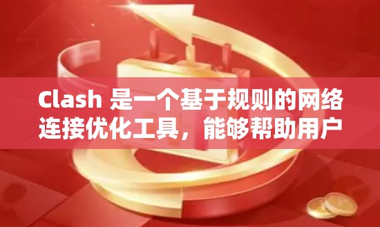 Clash 是一个基于规则的网络连接优化工具，能够帮助用户在复杂的网络环境中智能切换到最优服务器，提升访问速度和稳定性。以下是使用 Clash 进行网络连接优化的详细步骤和注意事项
