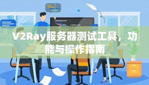 V2Ray服务器测试工具，功能与操作指南