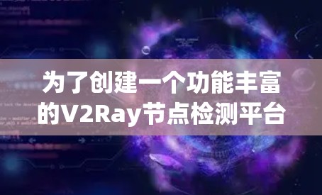 为了创建一个功能丰富的V2Ray节点检测平台，我将分步骤进行
