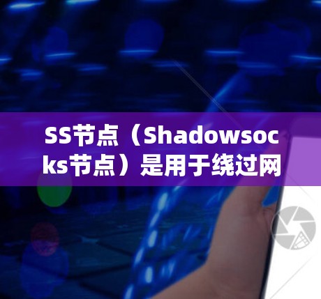 SS节点（Shadowsocks节点）是用于绕过网络限制（如中国的防火长城）的一种代理服务。SS节点的速度取决于多个因素，包括但不限于