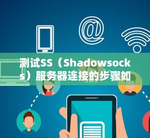 测试SS（Shadowsocks）服务器连接的步骤如下