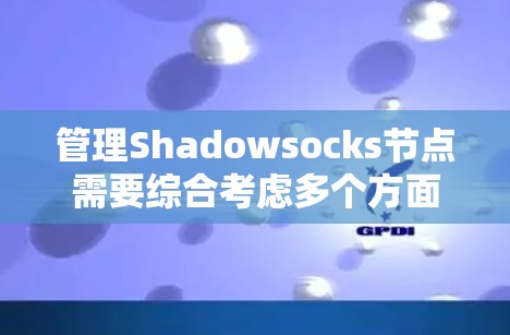 管理Shadowsocks节点需要综合考虑多个方面，以下是详细的步骤和注意事项