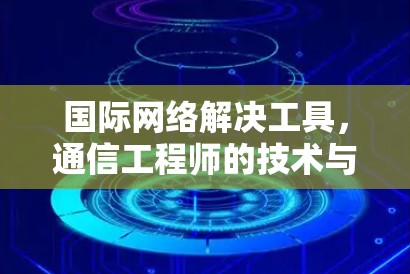国际网络解决工具，通信工程师的技术与应用探析