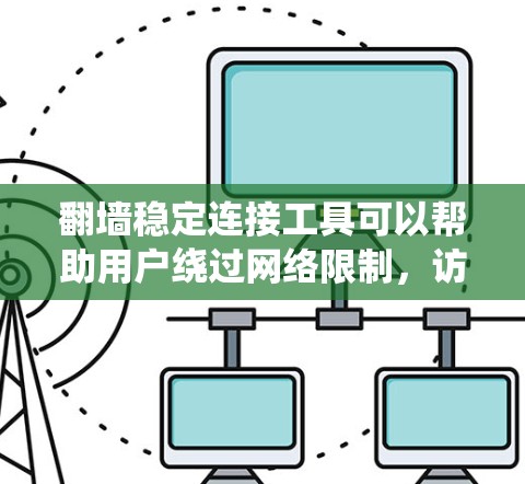 翻墙稳定连接工具可以帮助用户绕过网络限制，访问被限制访问的网站或资源。以下是一些常见的翻墙工具和方法，但需要注意的是，这些工具可能涉及法律和道德问题，使用时应谨慎，并确保符合当地法律法规