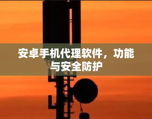 安卓手机代理软件，功能与安全防护