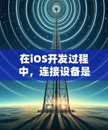 在iOS开发过程中，连接设备是非常重要的一步。以下是一些常用的代理连接工具和方法，帮助您有效地连接iOS设备