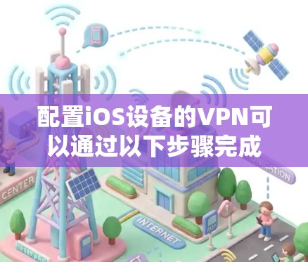 配置iOS设备的VPN可以通过以下步骤完成