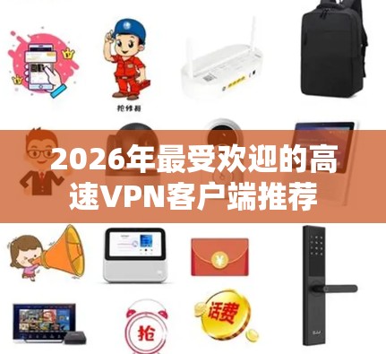 2026年最受欢迎的高速VPN客户端推荐