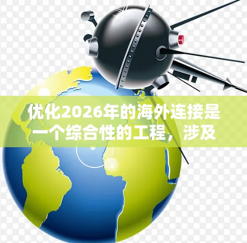 优化2026年的海外连接是一个综合性的工程，涉及技术、架构、服务、成本和安全等多个方面。以下是一个分步骤的优化方案