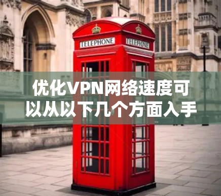 优化VPN网络速度可以从以下几个方面入手，逐步提升速度和性能