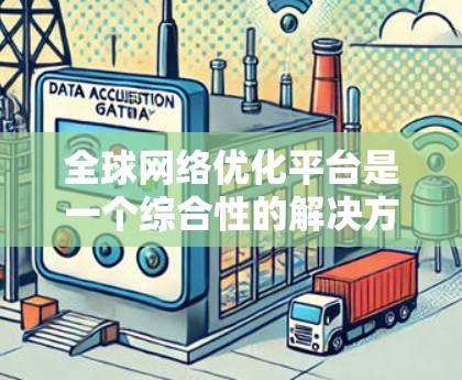 全球网络优化平台是一个综合性的解决方案，旨在帮助企业优化其全球网络资源，提升性能、安全性和管理效率。以下是对该平台的详细分析和总结