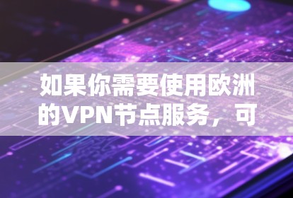 如果你需要使用欧洲的VPN节点服务，可以考虑以下几种选择