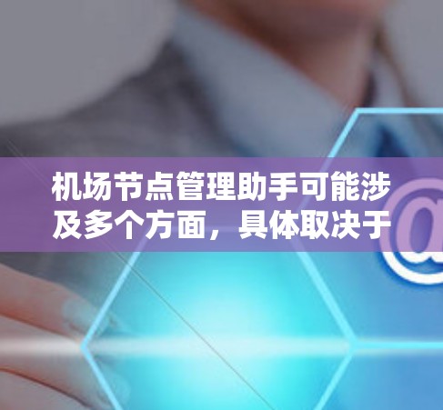 机场节点管理助手可能涉及多个方面，具体取决于机场的网络架构和管理需求。以下是一些可能的方面和建议