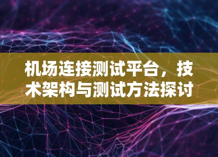 机场连接测试平台，技术架构与测试方法探讨