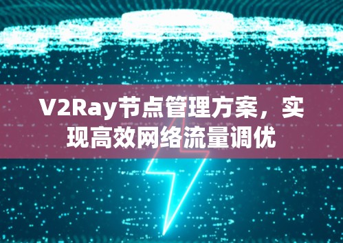 V2Ray节点管理方案，实现高效网络流量调优
