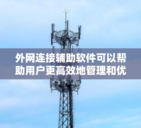 外网连接辅助软件可以帮助用户更高效地管理和优化外网连接，提升网络性能和安全性。以下是一些常见的外网连接辅助软件及其功能