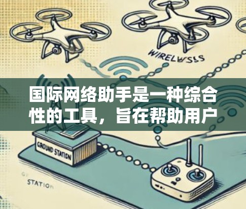 国际网络助手是一种综合性的工具，旨在帮助用户解决跨国网络连接、数据传输和隐私保护等多方面的问题。以下是使用国际网络助手的分步指南