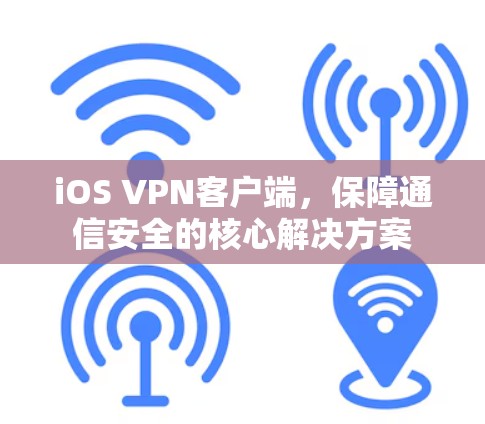 iOS VPN客户端，保障通信安全的核心解决方案
