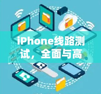 iPhone线路测试，全面与高效的关键要素