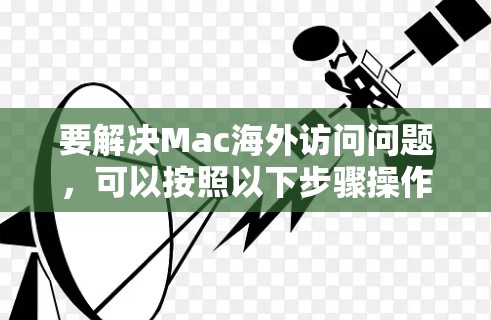 要解决Mac海外访问问题，可以按照以下步骤操作