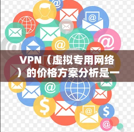 VPN（虚拟专用网络）的价格方案分析是一个复杂的过程，涉及到多个方面，包括服务类型、功能、应用场景、价格结构等。以下是一些常见的VPN价格方案分析因素和考虑点