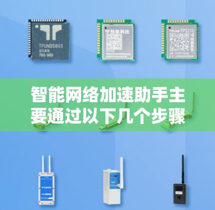 智能网络加速助手主要通过以下几个步骤工作