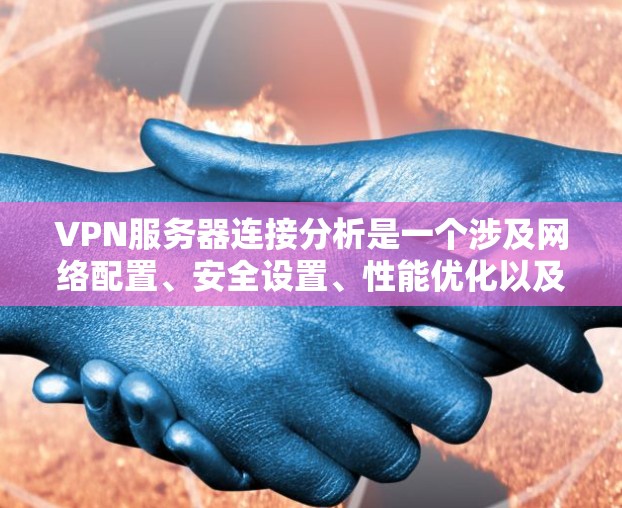 VPN服务器连接分析是一个涉及网络配置、安全设置、性能优化以及问题排查的综合过程。以下是一些常见的分析步骤和要点，帮助你更好地理解和分析VPN服务器的连接情况