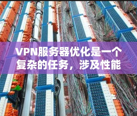 VPN服务器优化是一个复杂的任务，涉及性能、安全性、网络配置和用户管理等多个方面。以下是一些常见的优化方案和建议