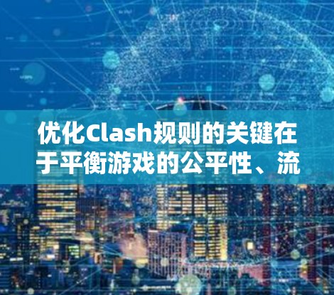 优化Clash规则的关键在于平衡游戏的公平性、流畅度和趣味性。以下是优化规则的详细步骤和建议