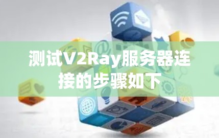 测试V2Ray服务器连接的步骤如下
