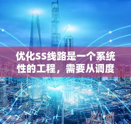 优化SS线路是一个系统性的工程，需要从调度算法、作业分配、硬件与软件升级、数据监控等多个角度进行全面考量。以下是一个有条理的优化步骤指南，帮助您有效提升生产线效率