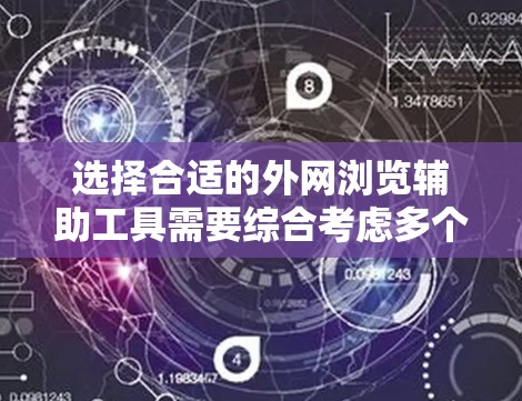 选择合适的外网浏览辅助工具需要综合考虑多个因素，以满足不同用户的需求。以下是对这些工具的总结和建议