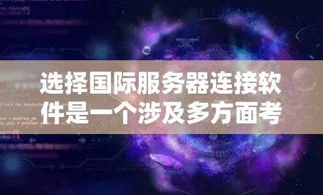 选择国际服务器连接软件是一个涉及多方面考量的过程。以下是根据您的需求整理出的建议，帮助您选择最合适的工具