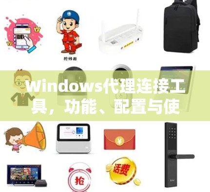 Windows代理连接工具，功能、配置与使用指南