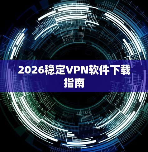 2026稳定VPN软件下载指南