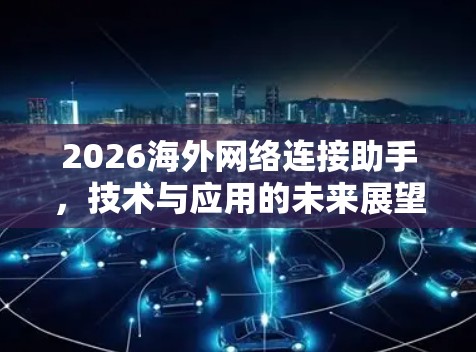 2026海外网络连接助手,技术与应用的未来展望