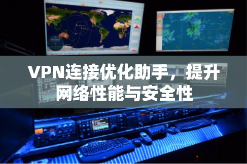 VPN连接优化助手,提升网络性能与安全性