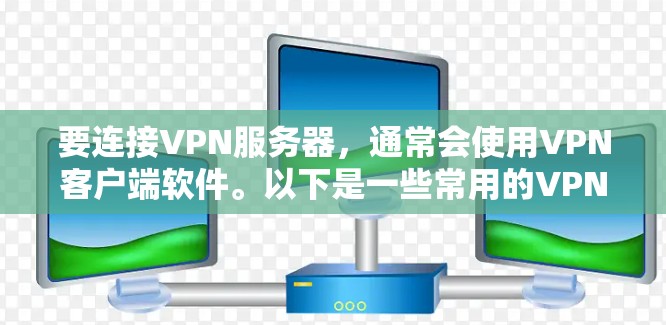 要连接VPN服务器,通常会使用VPN客户端软件。以下是一些常用的VPN连接工具,供您选择