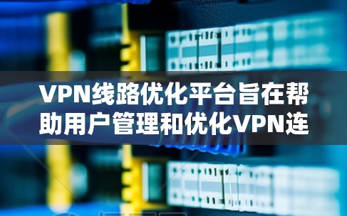 VPN线路优化平台旨在帮助用户管理和优化VPN连接，提升性能和安全性。以下是该平台的主要功能和优势