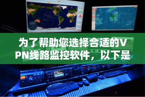 为了帮助您选择合适的VPN线路监控软件，以下是对VPN线路监控软件的详细分析和建议
