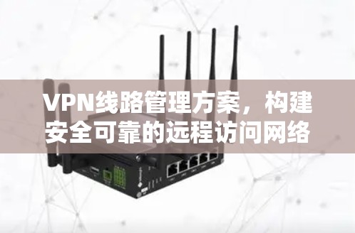 VPN<strong>线路管理</strong>方案，构建安全可靠的远程访问网络
