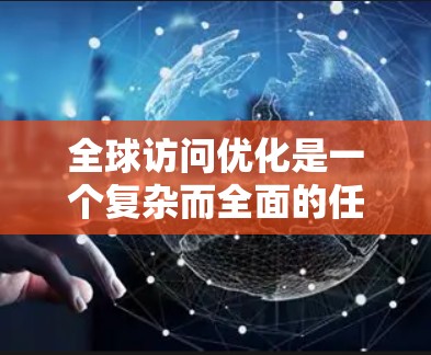 全球访问优化是一个复杂而全面的任务,需要综合考虑多个方面的因素。以下是设计一个全球访问优化方案的分步指南
