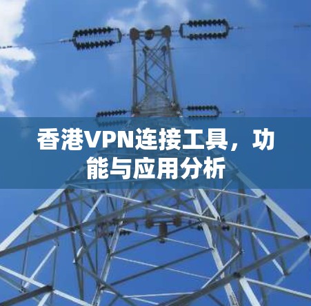 香港VPN连接工具,功能与应用分析