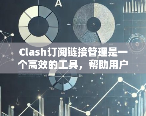 Clash订阅链接管理是一个高效的工具,帮助用户轻松管理多个订阅链接。以下是使用Clash订阅链接管理的详细步骤和注意事项