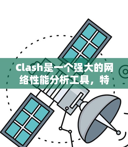 Clash是一个强大的网络性能分析工具，特别适用于微服务架构中的网络问题。以下是对Clash网络性能的详细分析