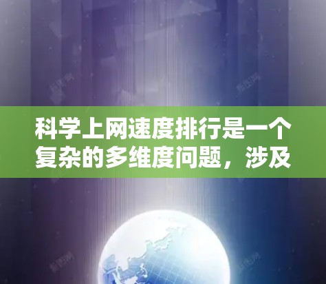 科学上网速度排行是一个复杂的多维度问题,涉及互联网基础设施、技术、安全、服务、国际连接、延迟、稳定性和可持续性等多个方面。以下是对科学上网速度排行的详细分析