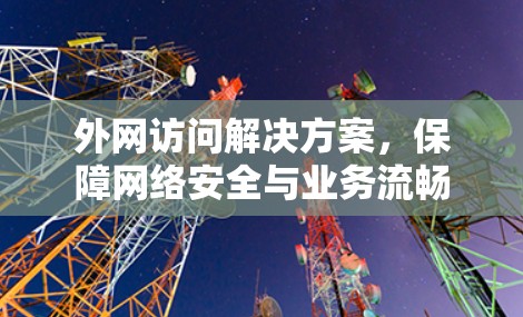 外网访问解决方案,保障网络安全与业务流畅