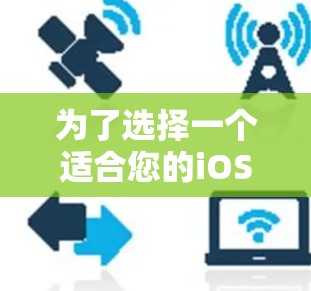 为了选择一个适合您的iOS VPN工具,请按照以下步骤操作