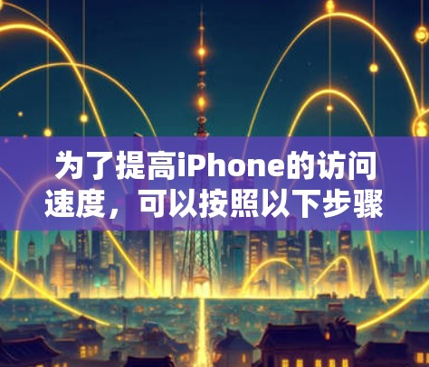 为了提高iPhone的访问速度,可以按照以下步骤进行排查和优化